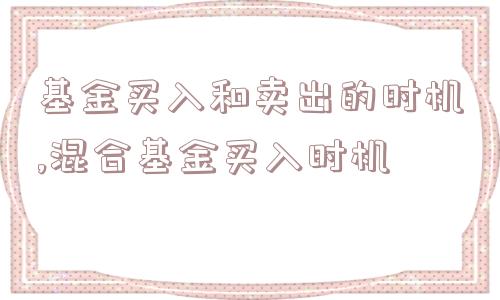 基金买入和卖出的时机,混合基金买入时机  第1张