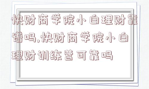 快财商学院小白理财靠谱吗,快财商学院小白理财训练营可靠吗  第1张