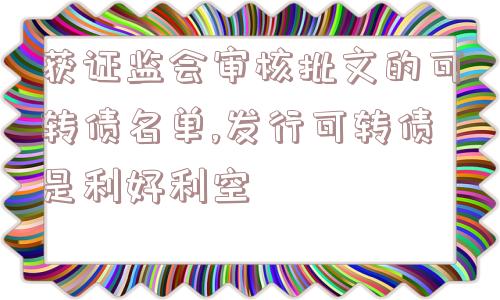 获证监会审核批文的可转债名单,发行可转债是利好利空  第1张