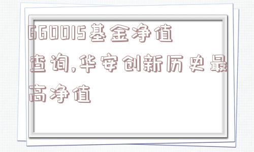 660015基金净值查询,华安创新历史最高净值  第1张