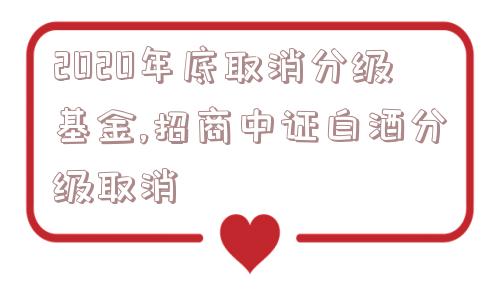 2020年底取消分级基金,招商中证白酒分级取消  第1张