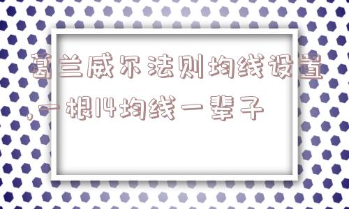 葛兰威尔法则均线设置,一根14均线一辈子  第1张