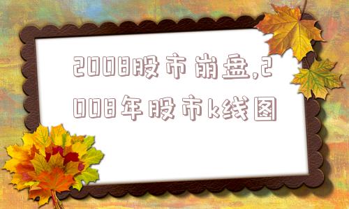 2008股市崩盘,2008年股市k线图  第1张