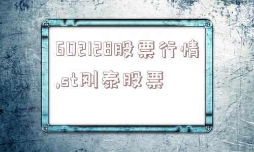 602128股票行情,st刚泰股票  第1张