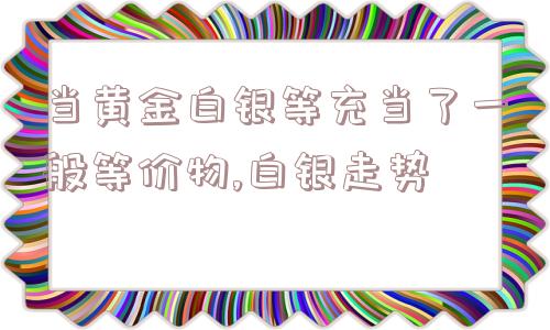 当黄金白银等充当了一般等价物,白银走势  第1张