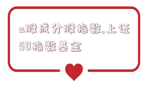 a股成分股指数,上证50指数基金  第1张