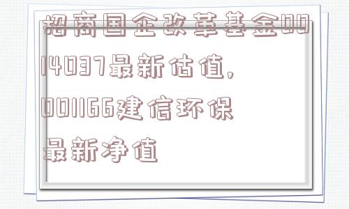 招商国企改革基金0014037最新估值,001166建信环保最新净值  第1张