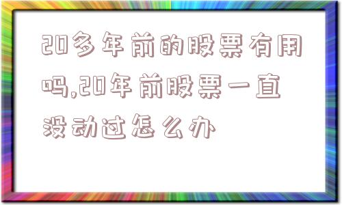 20多年前的股票有用吗,20年前股票一直没动过怎么办  第1张