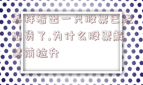 怎样看出一只股票已经出货了,为什么股票解禁前拉升  第1张