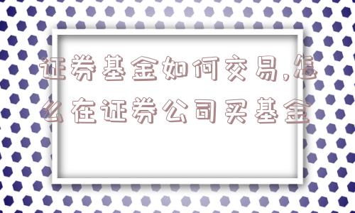 证券基金如何交易,怎么在证券公司买基金  第1张