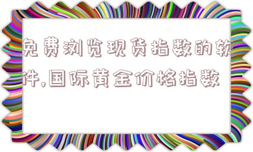 免费浏览现货指数的软件,国际黄金价格指数  第1张