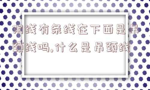 阴线有条线在下面是吊颈线吗,什么是吊颈线  第1张