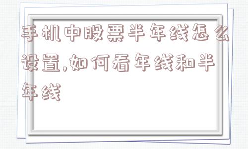 手机中股票半年线怎么设置,如何看年线和半年线  第1张