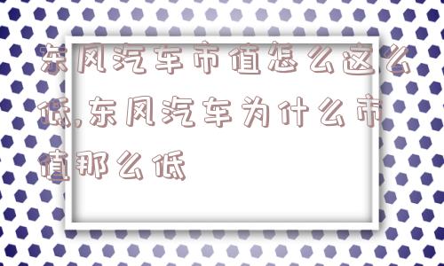 东风汽车市值怎么这么低,东风汽车为什么市值那么低  第1张