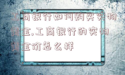 工商银行如何购买实物黄金,工商银行的实物黄金价怎么样  第1张