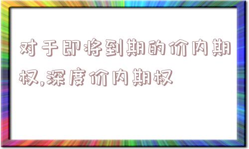 对于即将到期的价内期权,深度价内期权  第1张