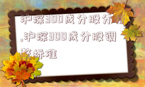 沪深300成分股分析,沪深300成分股调整标准  第1张