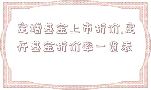 定增基金上市折价,定开基金折价率一览表  第1张