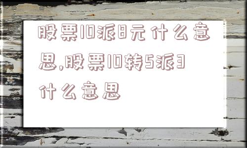 股票10派8元什么意思,股票10转5派3什么意思  第1张