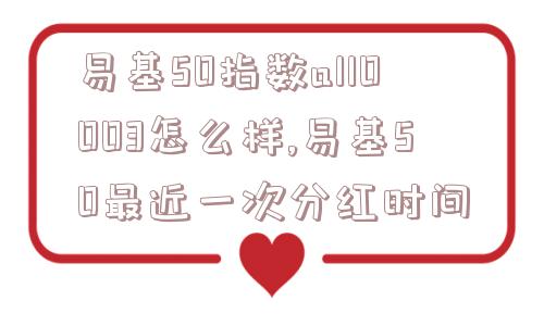 易基50指数a110003怎么样,易基50最近一次分红时间  第1张