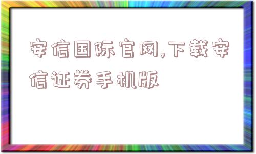 安信国际官网,下载安信证券手机版  第1张