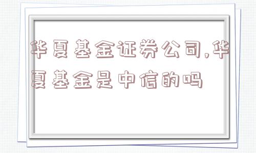 华夏基金证券公司,华夏基金是中信的吗  第1张