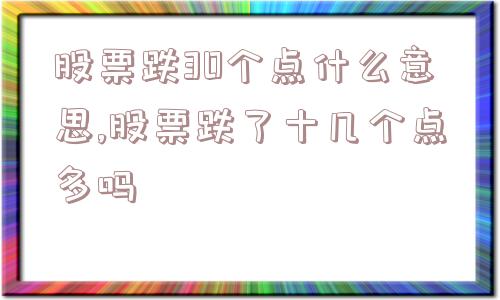 股票跌30个点什么意思,股票跌了十几个点多吗  第1张