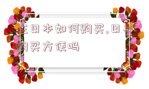 在日本如何购买,日本购买方便吗  第1张