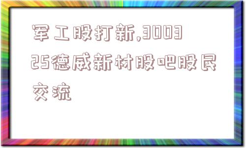 军工股打新,300325德威新材股吧股民交流  第1张